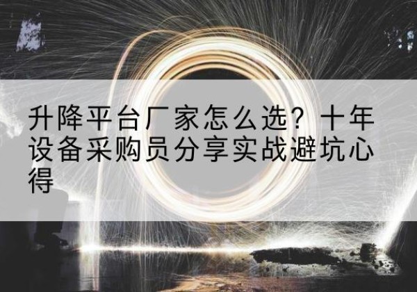 璧山区升降平台厂家-怎么选？十年设备采购员分享实战避坑心得