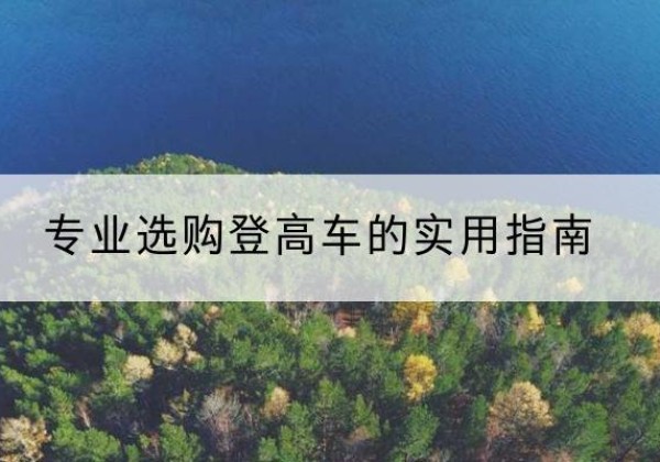 璧山区电动登高车厂家推荐-专业选购登高车的实用指南